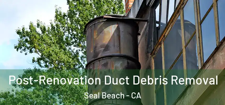  Post-Renovation Duct Debris Removal Seal Beach - CA